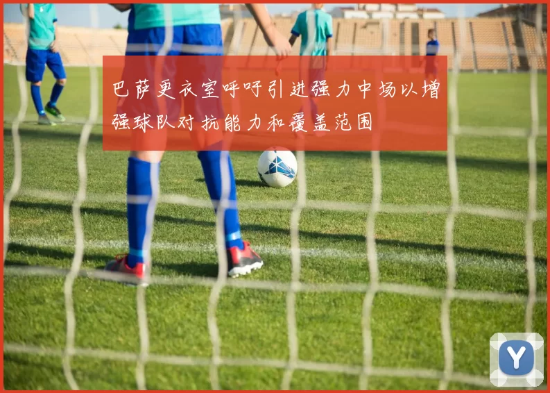 巴萨更衣室呼吁引进强力中场以增强球队对抗能力和覆盖范围