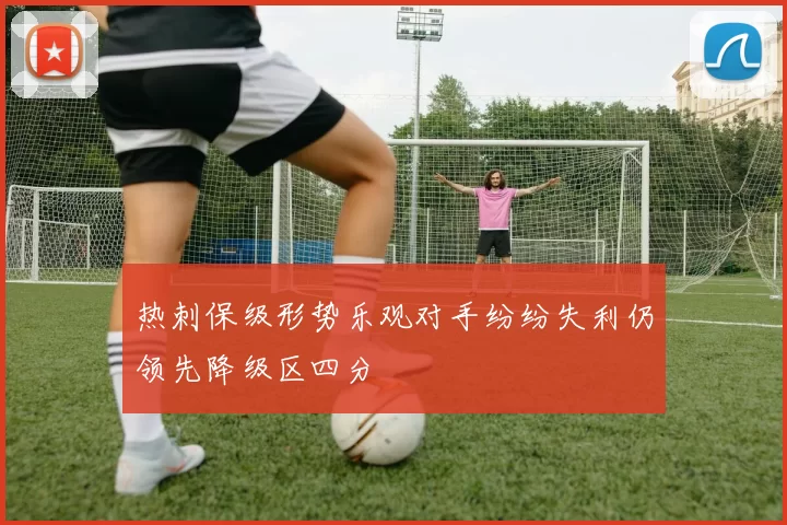 热刺保级形势乐观对手纷纷失利仍领先降级区四分