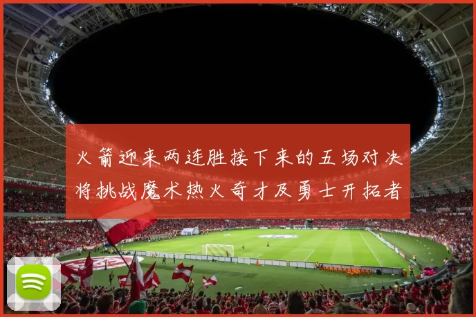 火箭迎来两连胜接下来的五场对决将挑战魔术热火奇才及勇士开拓者