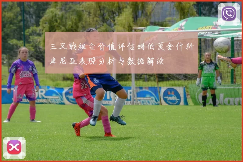 三叉戟组合价值评估姆伯莫舍什科库尼亚表现分析与数据解读