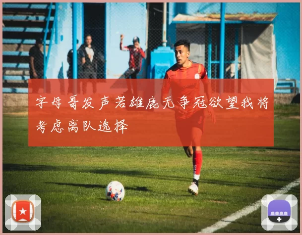 字母哥发声若雄鹿无争冠欲望我将考虑离队选择