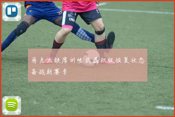 蒋光太缺席训练武磊积极恢复状态备战新赛季