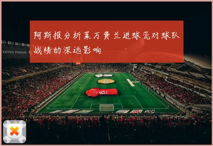 阿斯报分析莱万费兰进球荒对球队战绩的深远影响