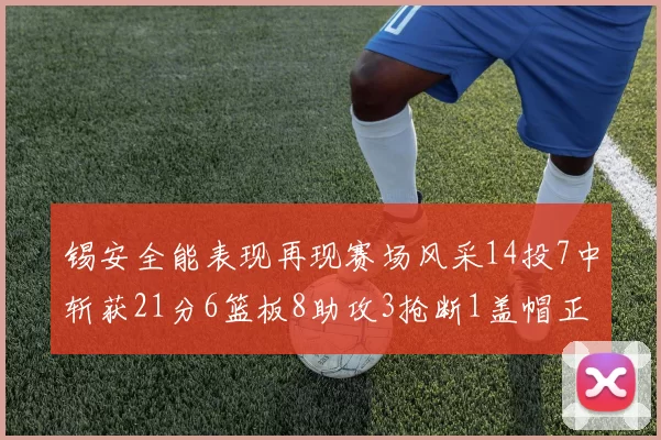 锡安全能表现再现赛场风采14投7中斩获21分6篮板8助攻3抢断1盖帽正负值24领衔全场