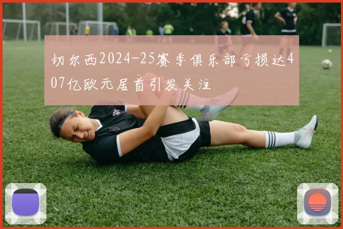 切尔西2024-25赛季俱乐部亏损达407亿欧元居首引发关注