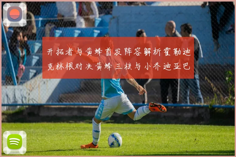 开拓者与黄蜂首发阵容解析霍勒迪克林根对决黄蜂三核与小乔迪亚巴特
